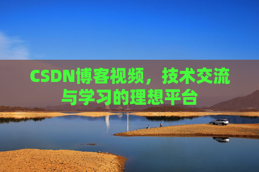 CSDN博客视频，技术交流与学习的理想平台