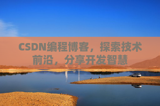 CSDN编程博客，探索技术前沿，分享开发智慧