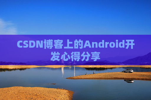 CSDN博客上的Android开发心得分享
